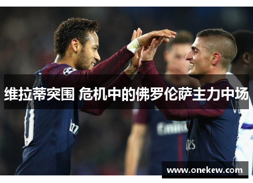 维拉蒂突围 危机中的佛罗伦萨主力中场