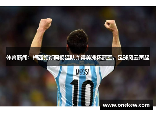 体育新闻：梅西领衔阿根廷队夺得美洲杯冠军，足球风云再起